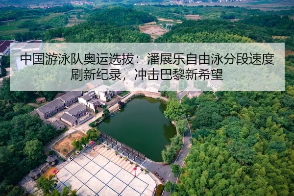中国游泳队奥运选拔：潘展乐自由泳分段速度刷新纪录，冲击巴黎新希望