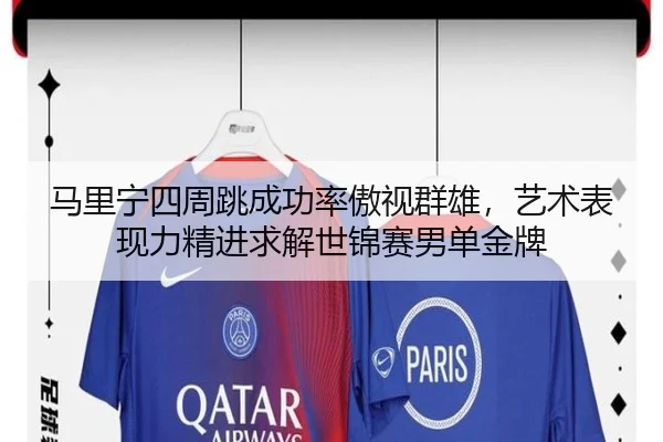 马里宁四周跳成功率傲视群雄，艺术表现力精进求解世锦赛男单金牌